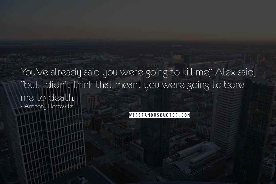 Anthony Horowitz quotes: You've already said you were going to kill me," Alex said, "but I didn't think that meant you were going to bore me to death.