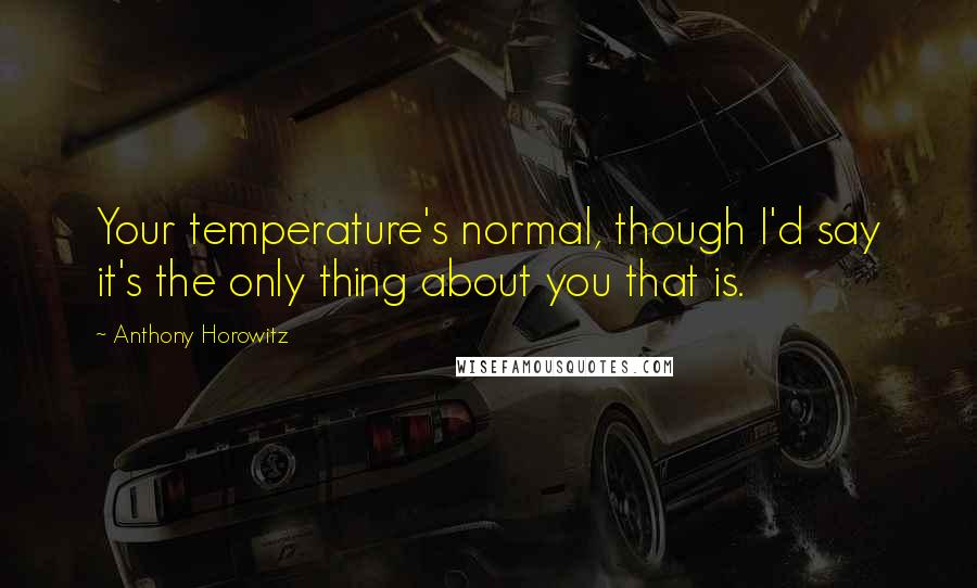 Anthony Horowitz quotes: Your temperature's normal, though I'd say it's the only thing about you that is.