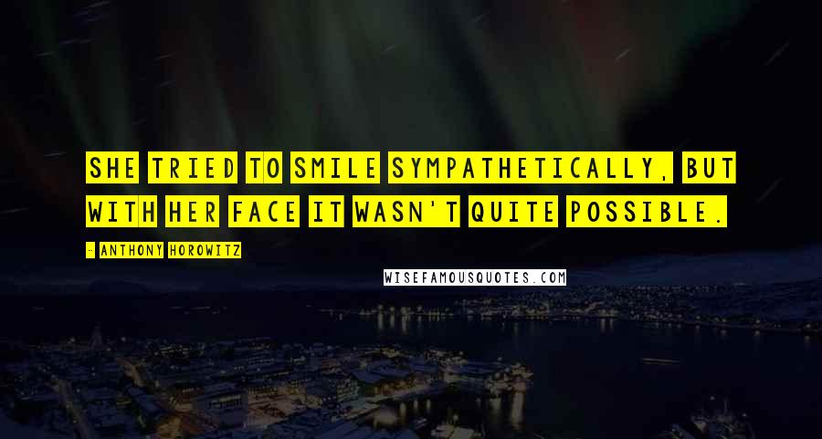 Anthony Horowitz quotes: She tried to smile sympathetically, but with her face it wasn't quite possible.