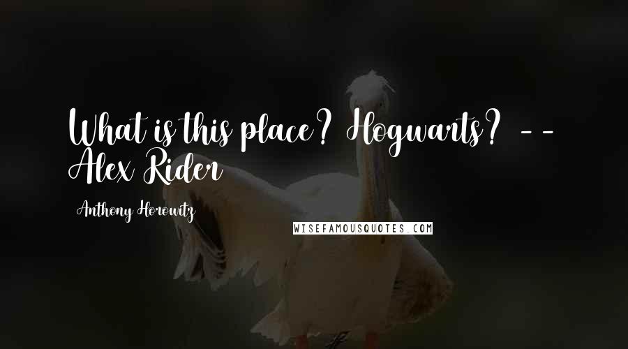 Anthony Horowitz quotes: What is this place? Hogwarts? -- Alex Rider