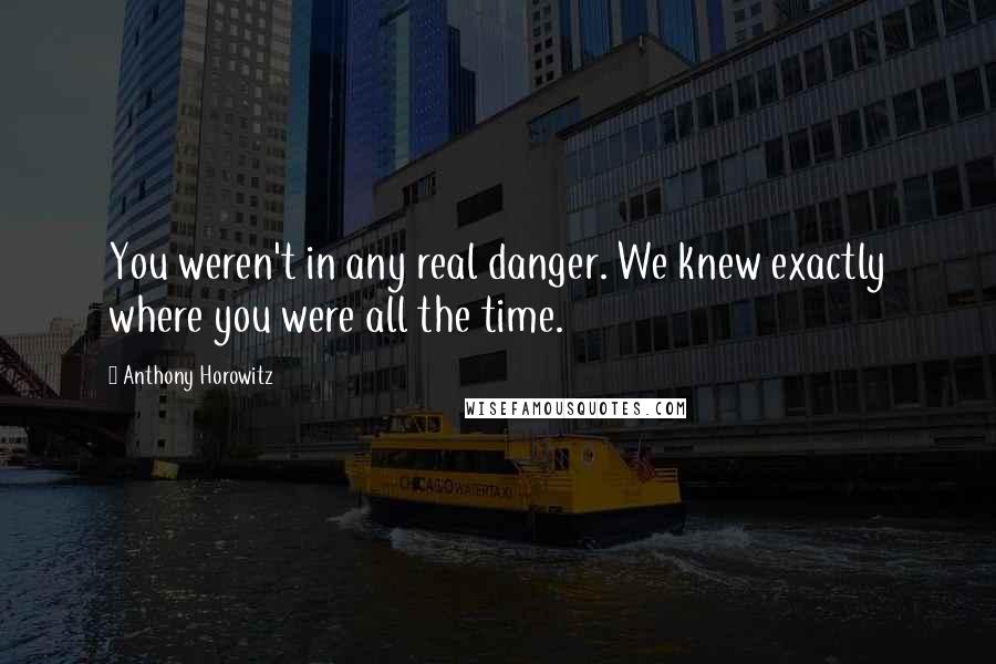 Anthony Horowitz quotes: You weren't in any real danger. We knew exactly where you were all the time.