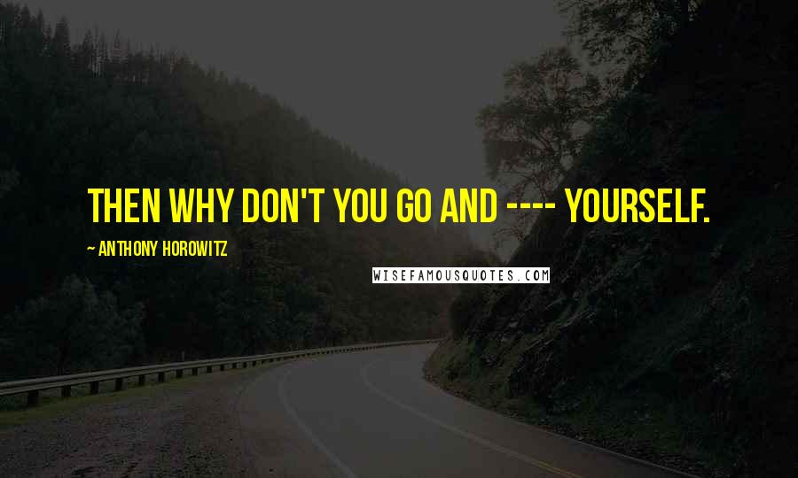 Anthony Horowitz quotes: Then why don't you go and ---- yourself.