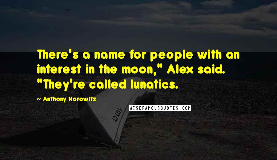 Anthony Horowitz quotes: There's a name for people with an interest in the moon," Alex said. "They're called lunatics.