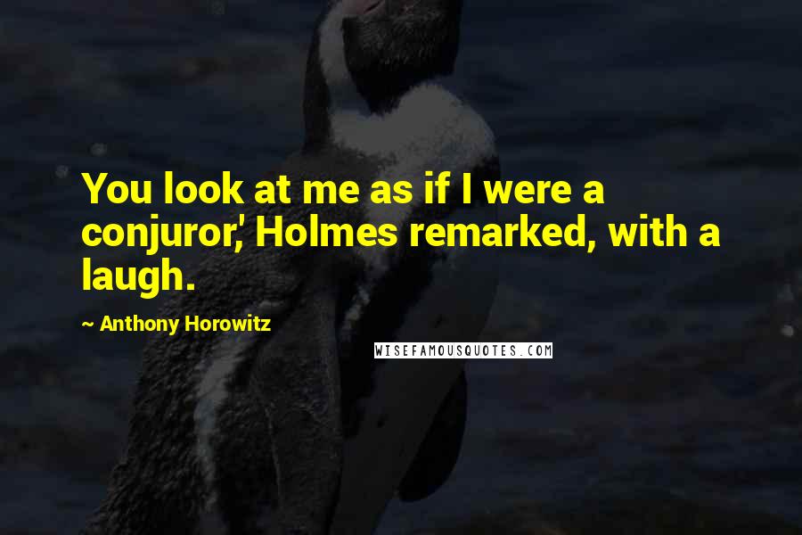 Anthony Horowitz quotes: You look at me as if I were a conjuror,' Holmes remarked, with a laugh.