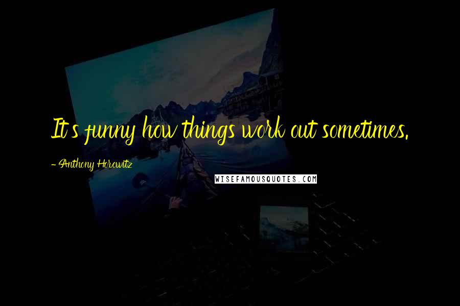 Anthony Horowitz quotes: It's funny how things work out sometimes.