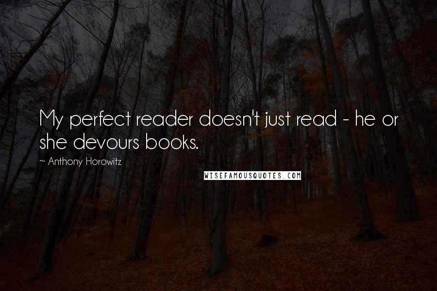 Anthony Horowitz quotes: My perfect reader doesn't just read - he or she devours books.