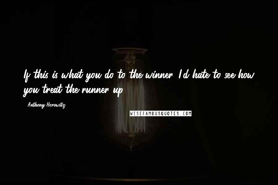 Anthony Horowitz quotes: If this is what you do to the winner, I'd hate to see how you treat the runner up.