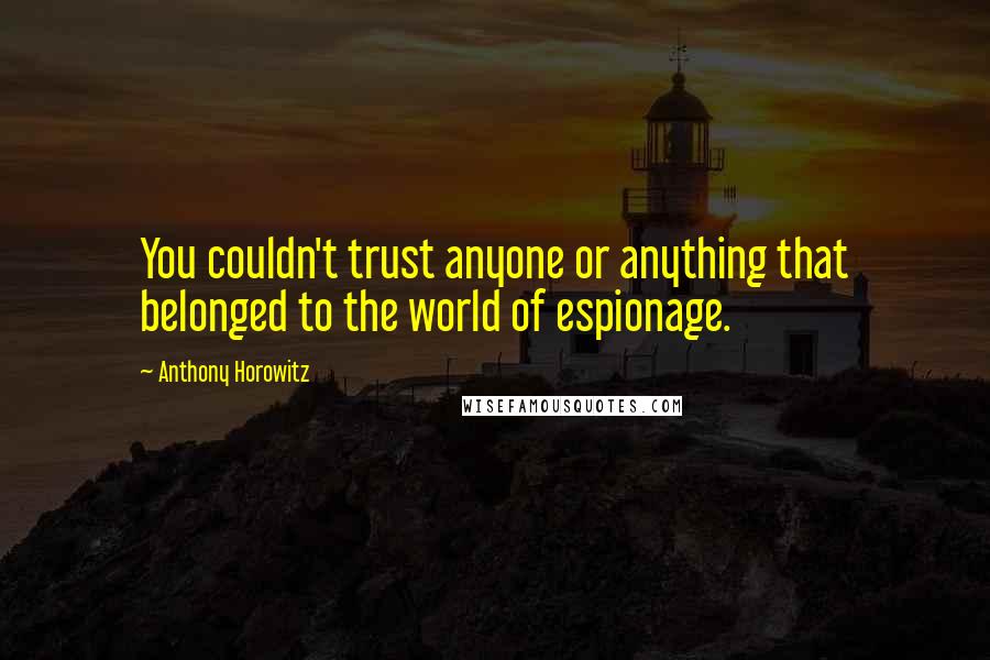 Anthony Horowitz quotes: You couldn't trust anyone or anything that belonged to the world of espionage.