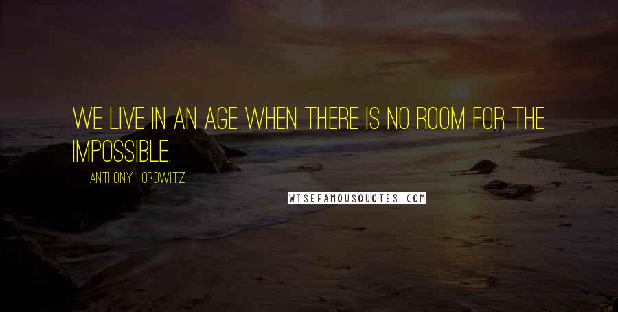 Anthony Horowitz quotes: We live in an age when there is no room for the impossible.