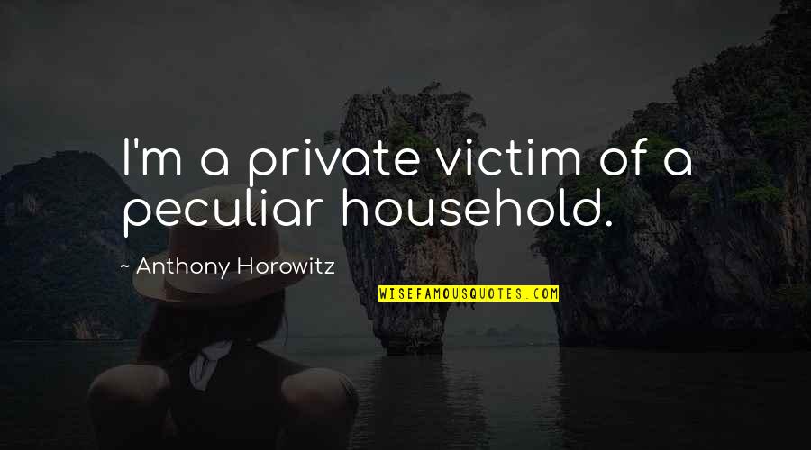 Anthony Horowitz Quotes By Anthony Horowitz: I'm a private victim of a peculiar household.