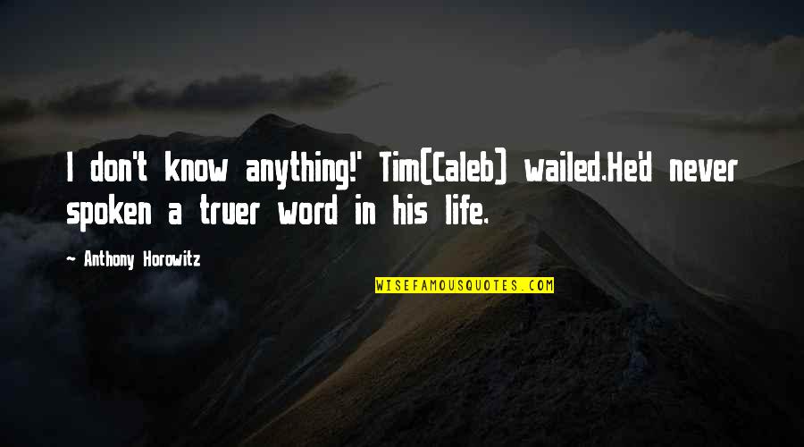 Anthony Horowitz Quotes By Anthony Horowitz: I don't know anything!' Tim(Caleb) wailed.He'd never spoken