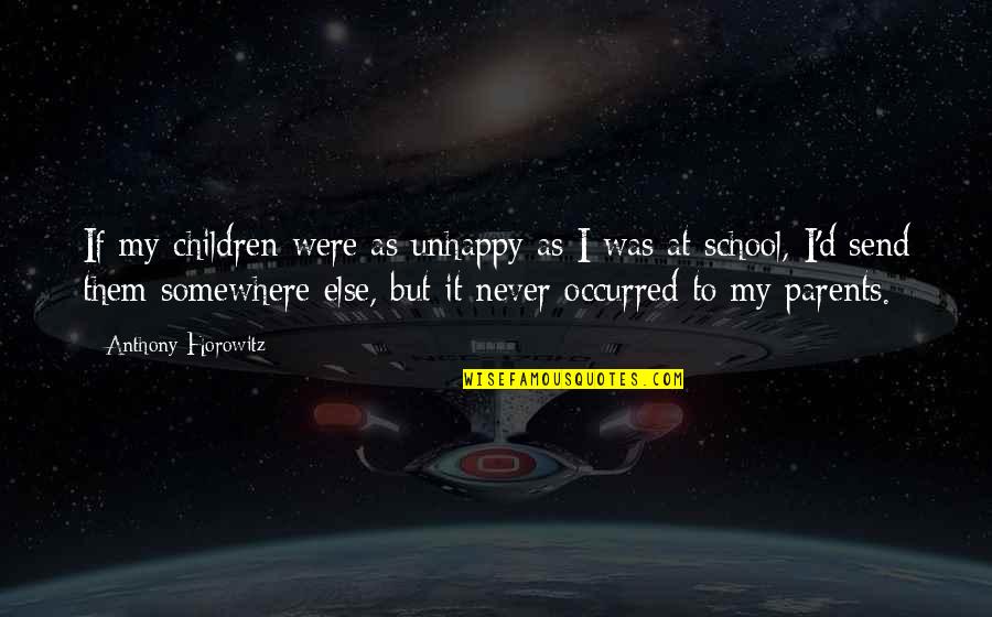 Anthony Horowitz Quotes By Anthony Horowitz: If my children were as unhappy as I