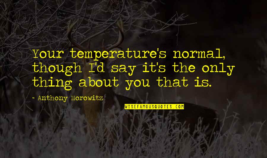 Anthony Horowitz Quotes By Anthony Horowitz: Your temperature's normal, though I'd say it's the