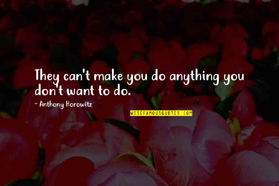 Anthony Horowitz Quotes By Anthony Horowitz: They can't make you do anything you don't