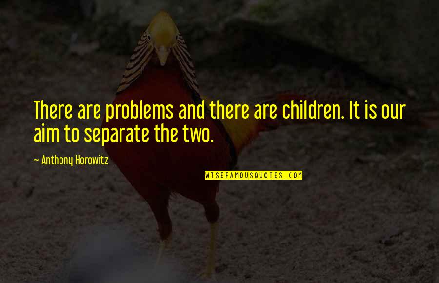 Anthony Horowitz Quotes By Anthony Horowitz: There are problems and there are children. It