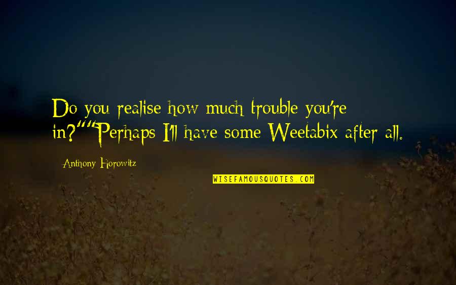 Anthony Horowitz Quotes By Anthony Horowitz: Do you realise how much trouble you're in?""Perhaps