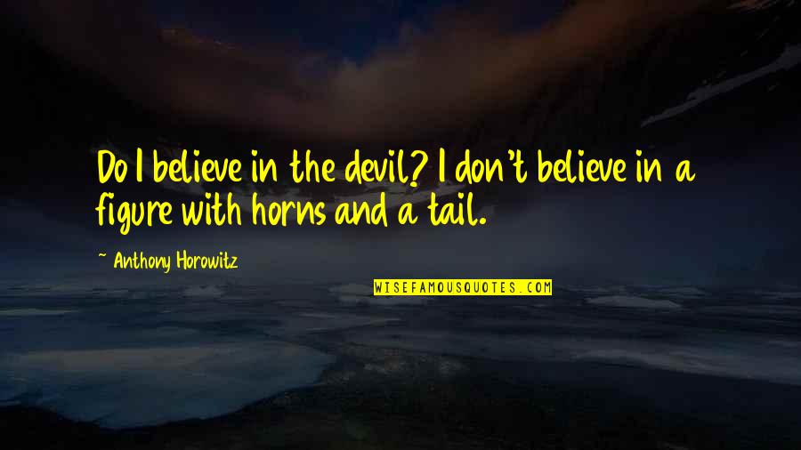 Anthony Horowitz Quotes By Anthony Horowitz: Do I believe in the devil? I don't