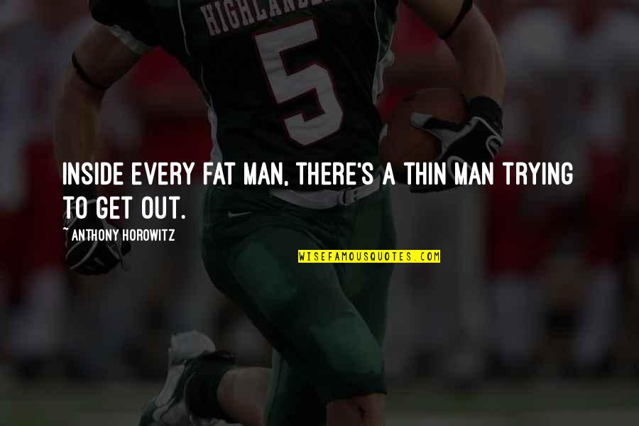 Anthony Horowitz Quotes By Anthony Horowitz: Inside every fat man, there's a thin man Anthony Horowitz Quotes By Anthony Horowitz: Inside every fat man, there's a thin man