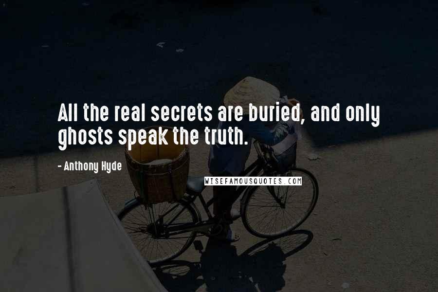 Anthony Hyde quotes: All the real secrets are buried, and only ghosts speak the truth.