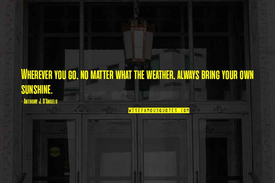 Anthony J D Angelo Quotes By Anthony J. D'Angelo: Wherever you go, no matter what the weather,
