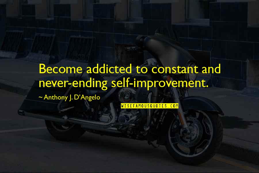 Anthony J D Angelo Quotes By Anthony J. D'Angelo: Become addicted to constant and never-ending self-improvement.