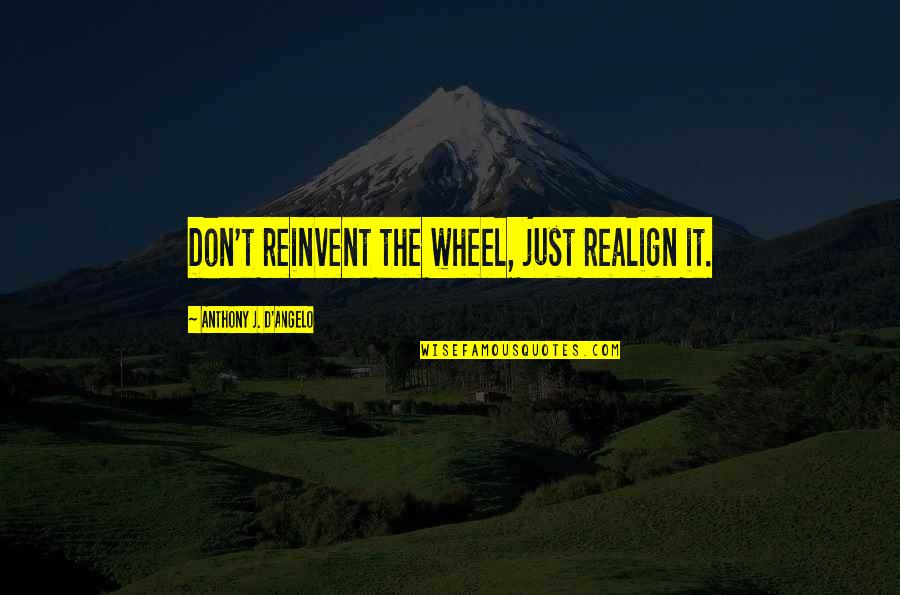 Anthony J D Angelo Quotes By Anthony J. D'Angelo: Don't reinvent the wheel, just realign it.
