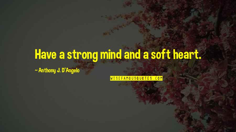 Anthony J D Angelo Quotes By Anthony J. D'Angelo: Have a strong mind and a soft heart.