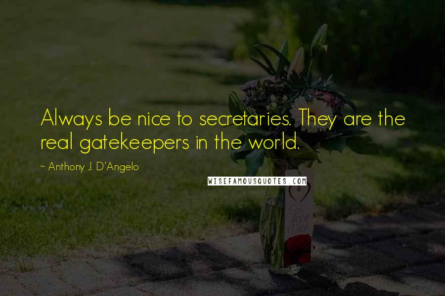 Anthony J. D'Angelo quotes: Always be nice to secretaries. They are the real gatekeepers in the world.