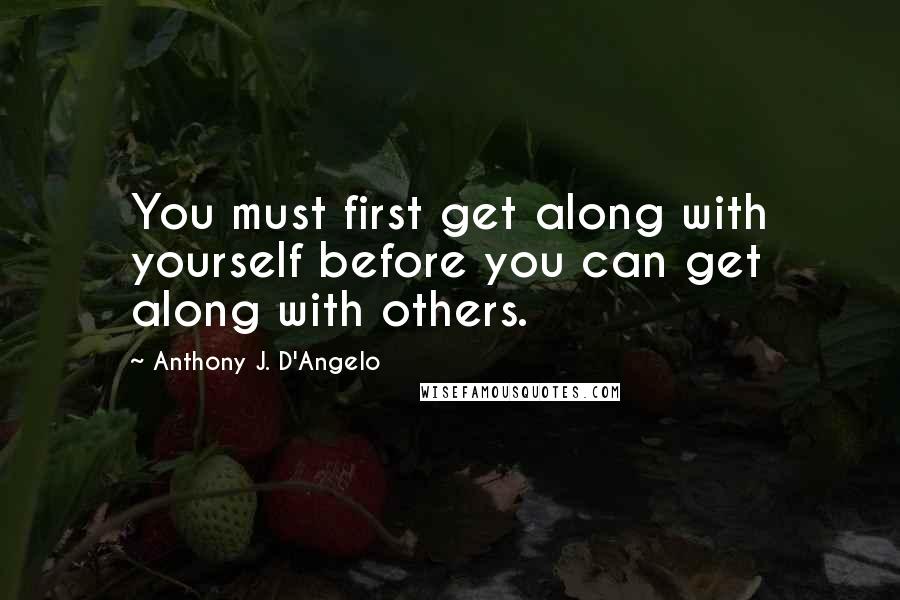 Anthony J. D'Angelo quotes: You must first get along with yourself before you can get along with others.