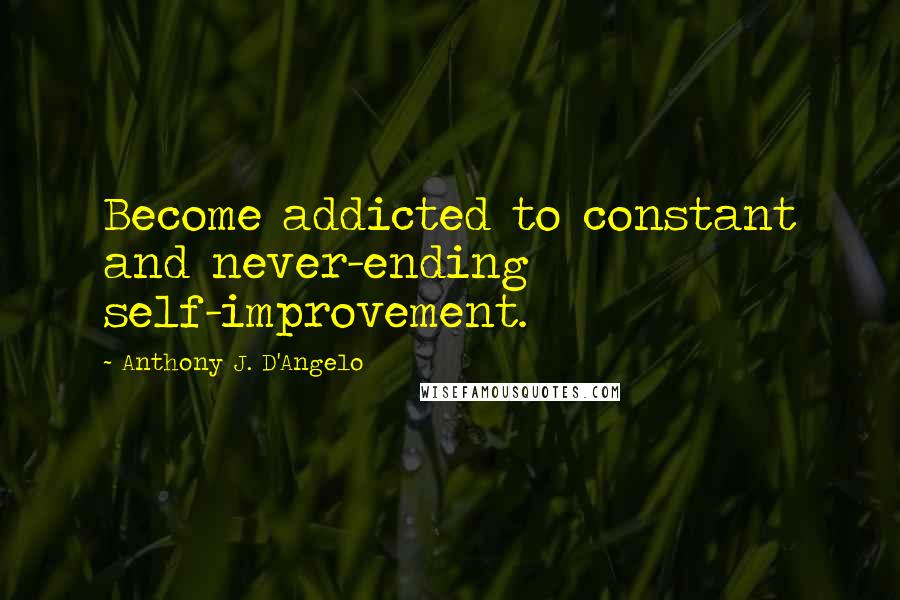 Anthony J. D'Angelo quotes: Become addicted to constant and never-ending self-improvement.