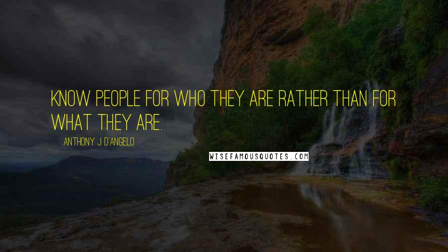 Anthony J. D'Angelo quotes: Know people for who they are rather than for what they are.