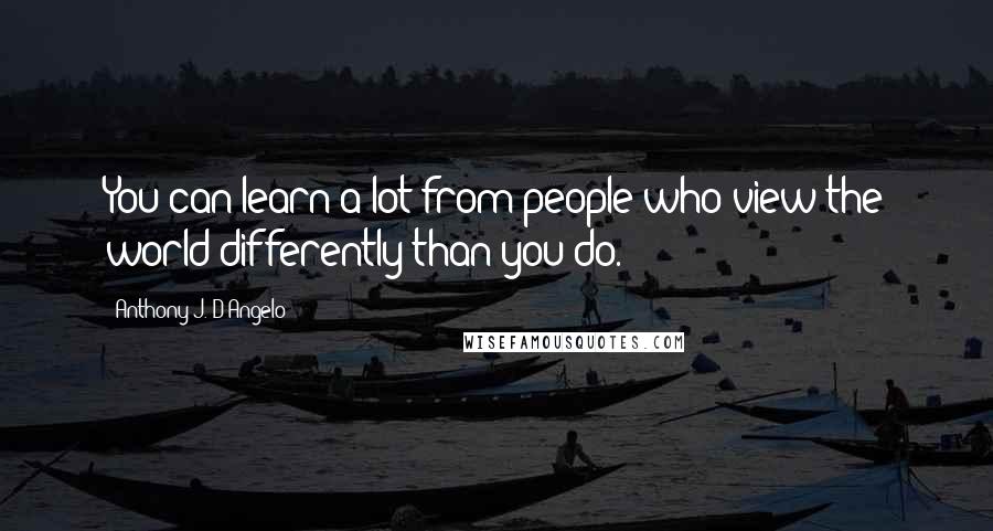Anthony J. D'Angelo quotes: You can learn a lot from people who view the world differently than you do.