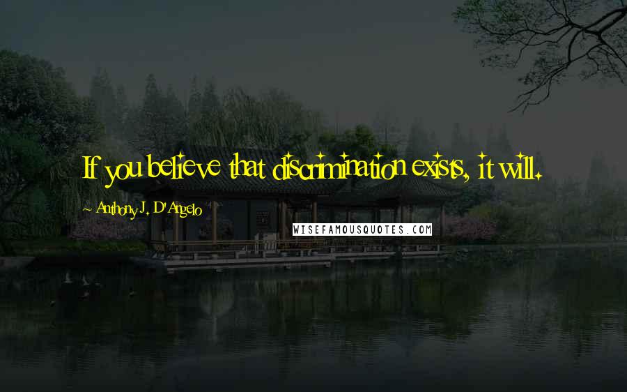 Anthony J. D'Angelo quotes: If you believe that discrimination exists, it will.