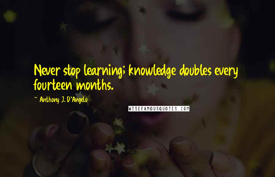 Anthony J. D'Angelo quotes: Never stop learning; knowledge doubles every fourteen months.