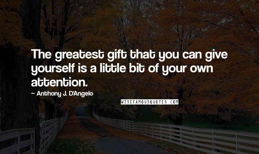 Anthony J. D'Angelo quotes: The greatest gift that you can give yourself is a little bit of your own attention.