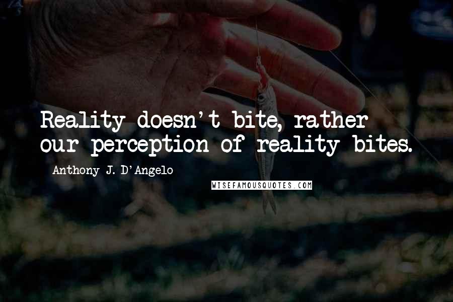 Anthony J. D'Angelo quotes: Reality doesn't bite, rather our perception of reality bites.