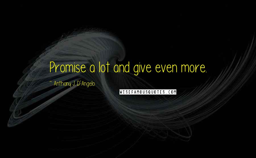 Anthony J. D'Angelo quotes: Promise a lot and give even more.