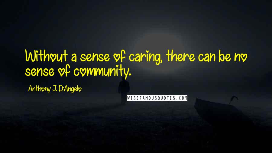 Anthony J. D'Angelo quotes: Without a sense of caring, there can be no sense of community.