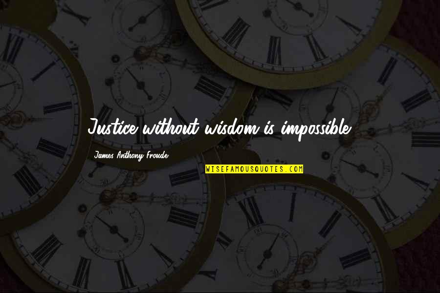 Anthony J James Quotes By James Anthony Froude: Justice without wisdom is impossible.