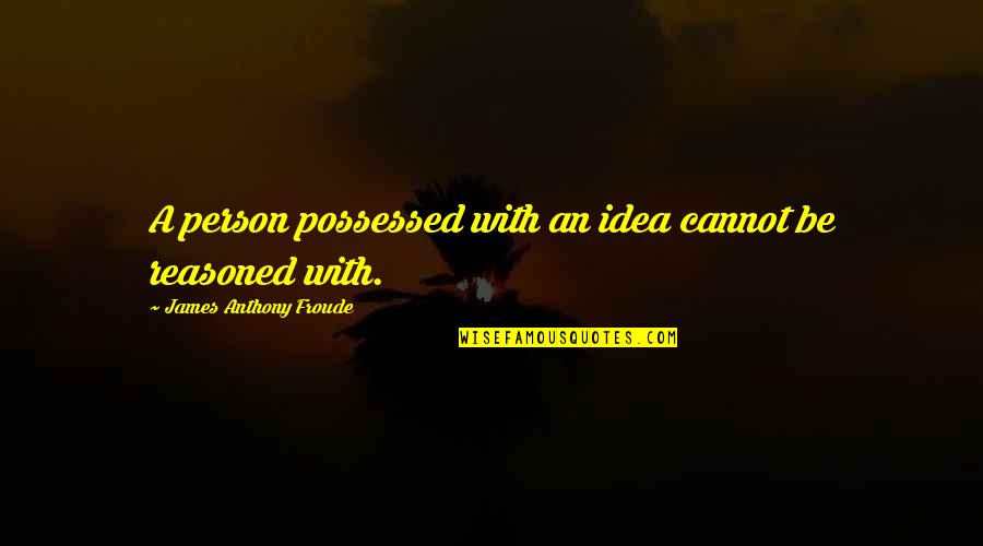 Anthony J James Quotes By James Anthony Froude: A person possessed with an idea cannot be
