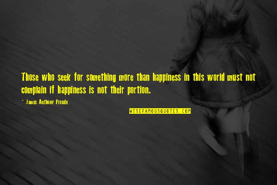 Anthony J James Quotes By James Anthony Froude: Those who seek for something more than happiness