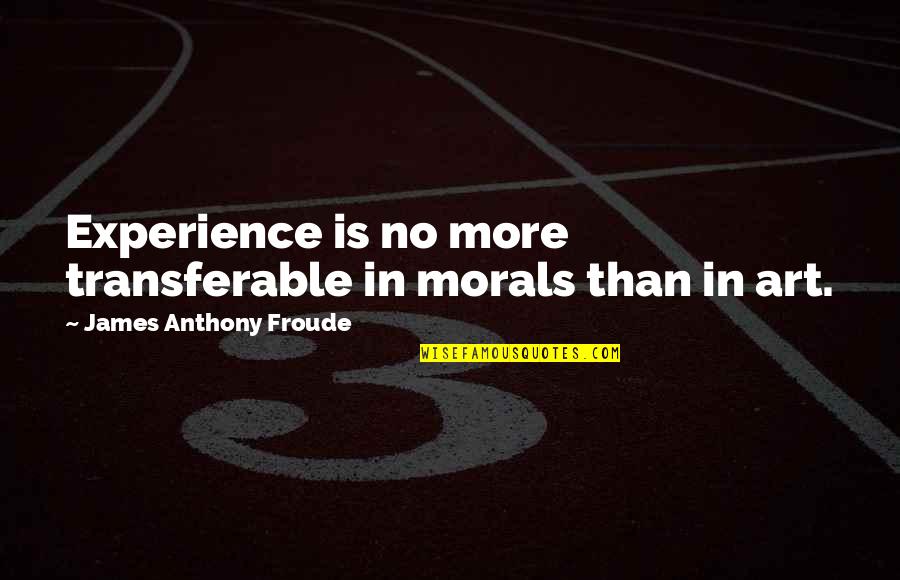 Anthony J James Quotes By James Anthony Froude: Experience is no more transferable in morals than