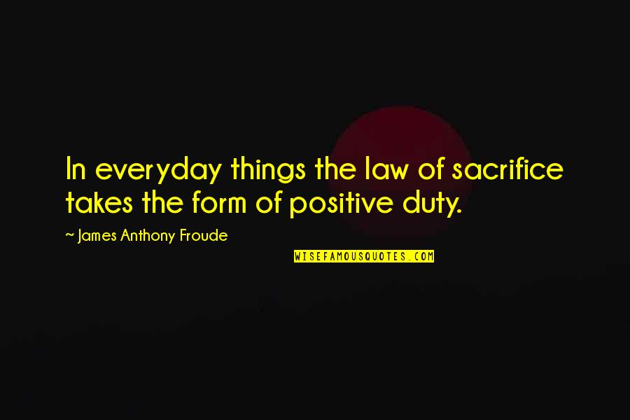 Anthony J James Quotes By James Anthony Froude: In everyday things the law of sacrifice takes