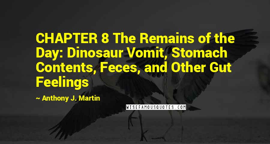 Anthony J. Martin quotes: CHAPTER 8 The Remains of the Day: Dinosaur Vomit, Stomach Contents, Feces, and Other Gut Feelings