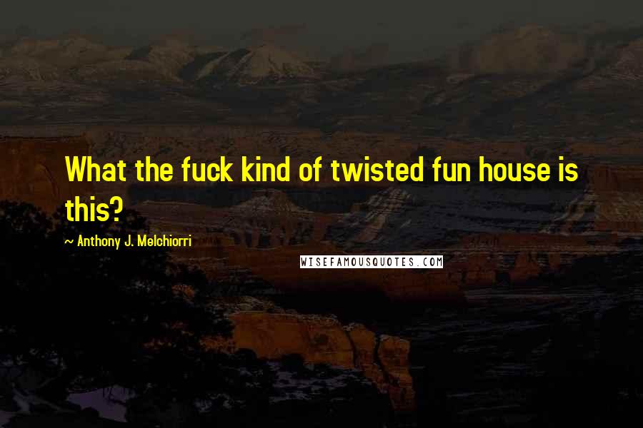 Anthony J. Melchiorri quotes: What the fuck kind of twisted fun house is this?