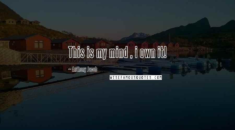 Anthony Jacob quotes: This is my mind , i own it!