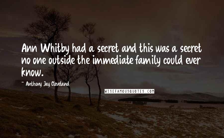 Anthony Jay Cleveland quotes: Ann Whitby had a secret and this was a secret no one outside the immediate family could ever know.