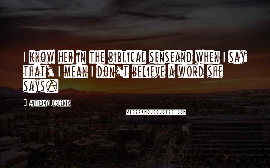 Anthony Jeselnik quotes: I know her in the biblical senseand when I say that, I mean I don't believe a word she says.