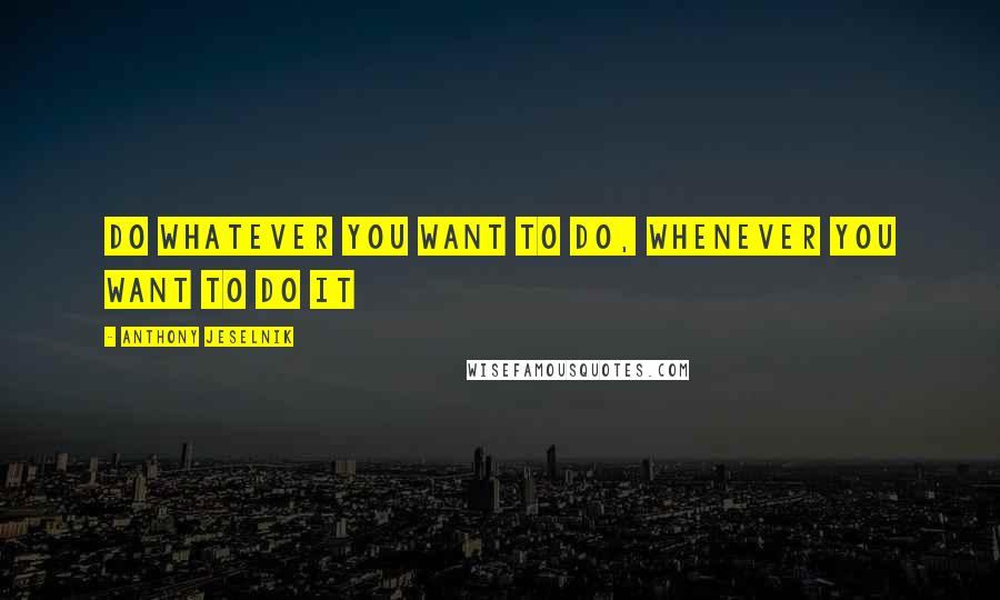 Anthony Jeselnik quotes: Do whatever you want to do, whenever you want to do it