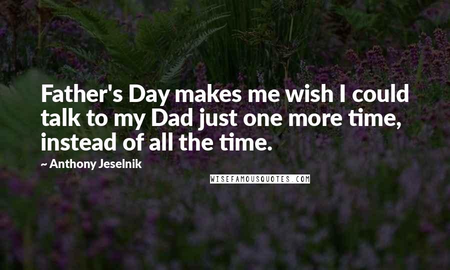 Anthony Jeselnik quotes: Father's Day makes me wish I could talk to my Dad just one more time, instead of all the time.